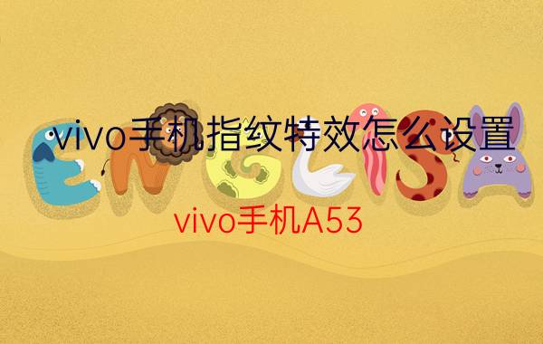 vivo手机指纹特效怎么设置 vivo手机A53：怎么设置指纹解锁？